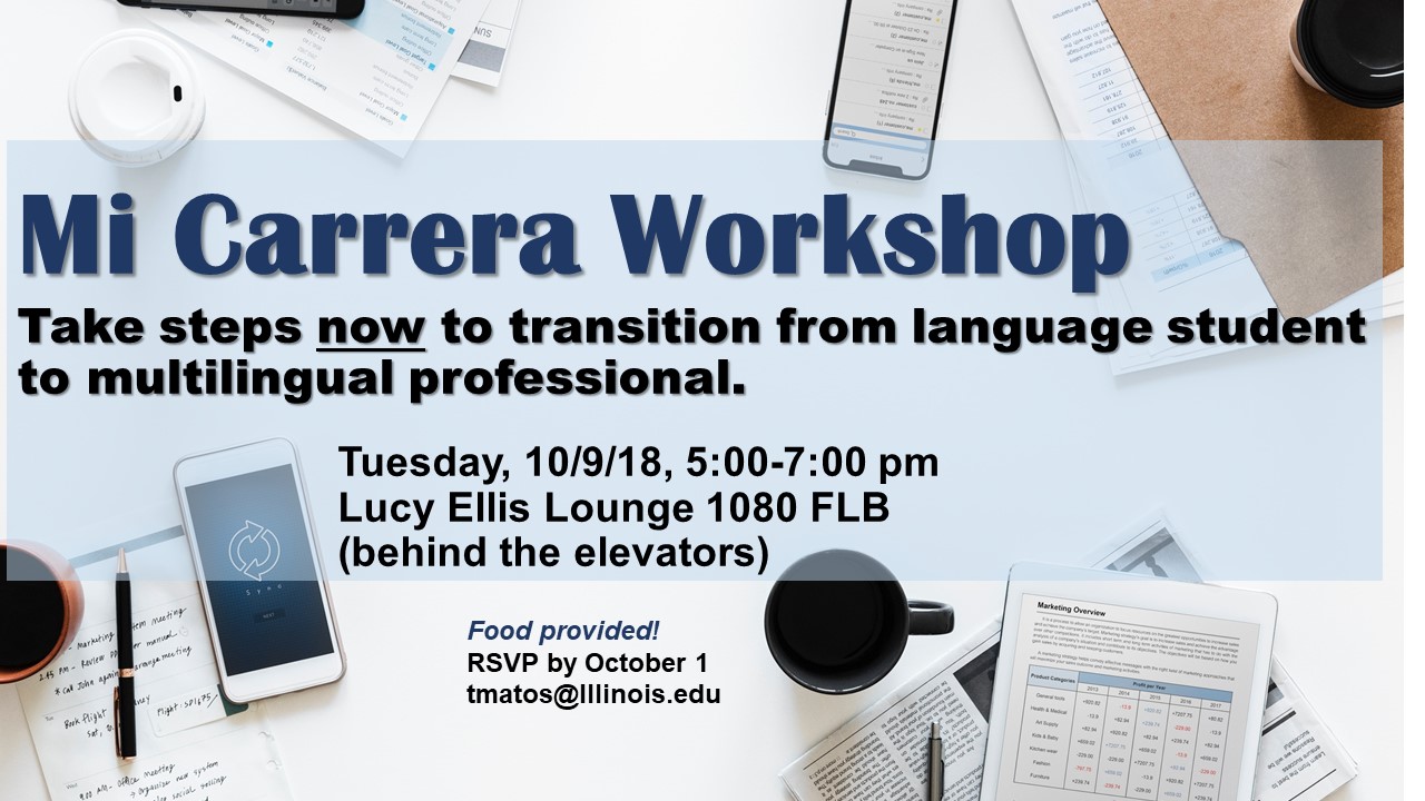 Mi Carrera Workshop. Take steps now to transition from language student to multilingual professional. Tuesday, October 9, 2018 from 5-7 pm in Lucy Ellis Lounge. Food provided. Please RSVP by October 1 to tmatos@illinois.edu.